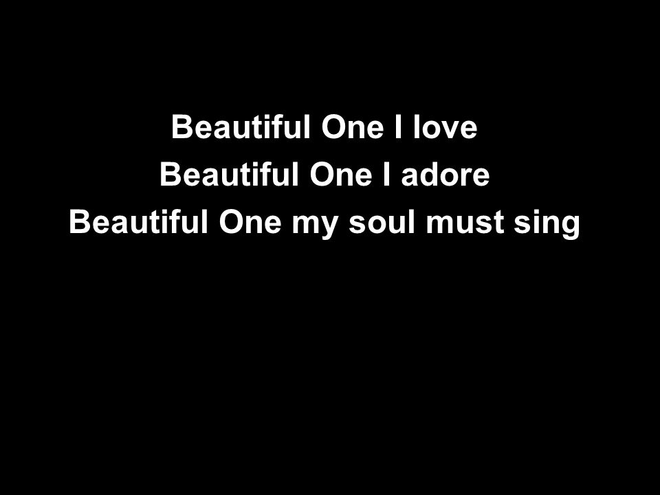 Beautiful One I love Beautiful One I adore Beautiful One my soul must sing