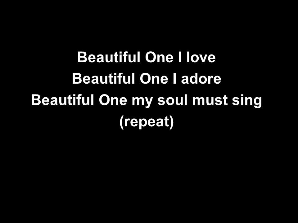 Beautiful One I love Beautiful One I adore Beautiful One my soul must sing (repeat)