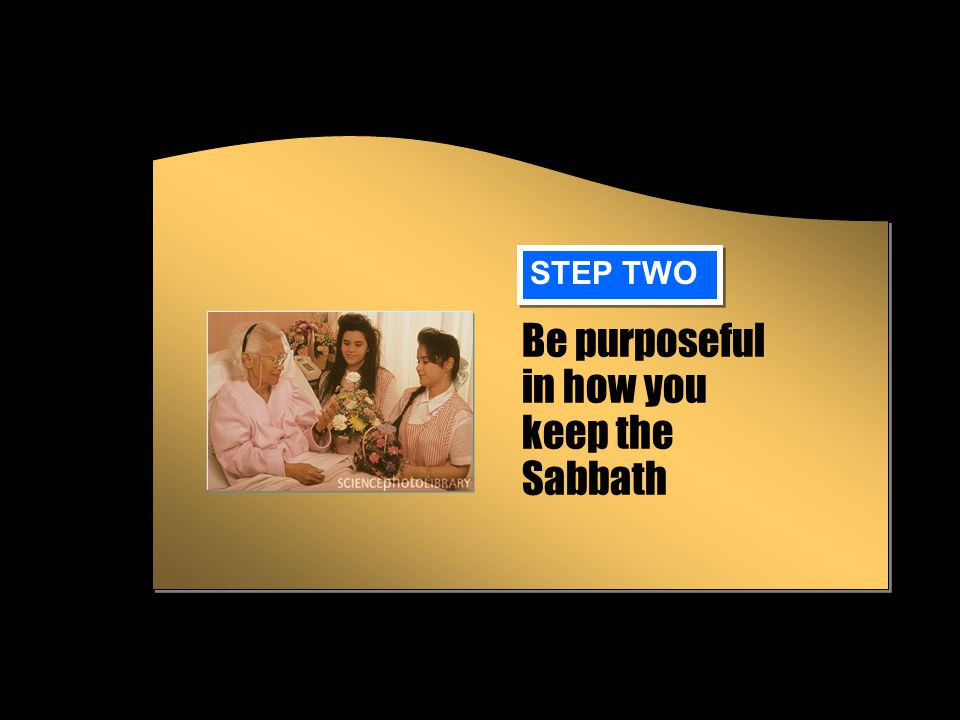 Be purposeful in how you keep the Sabbath STEP TWO