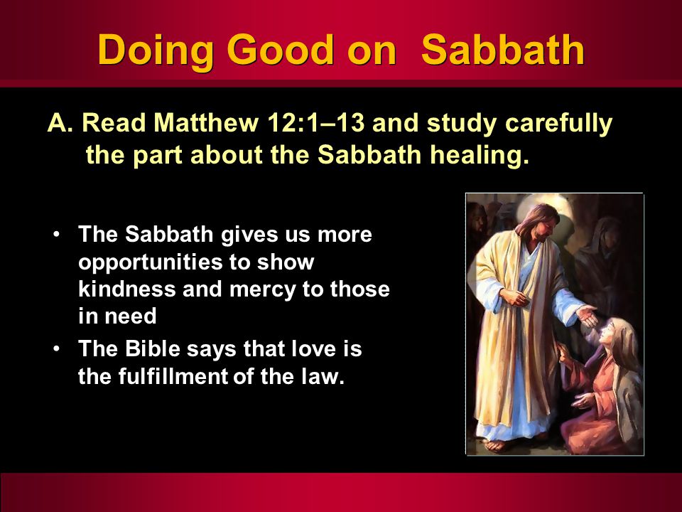 Doing Good on Sabbath The Sabbath gives us more opportunities to show kindness and mercy to those in need The Bible says that love is the fulfillment of the law.