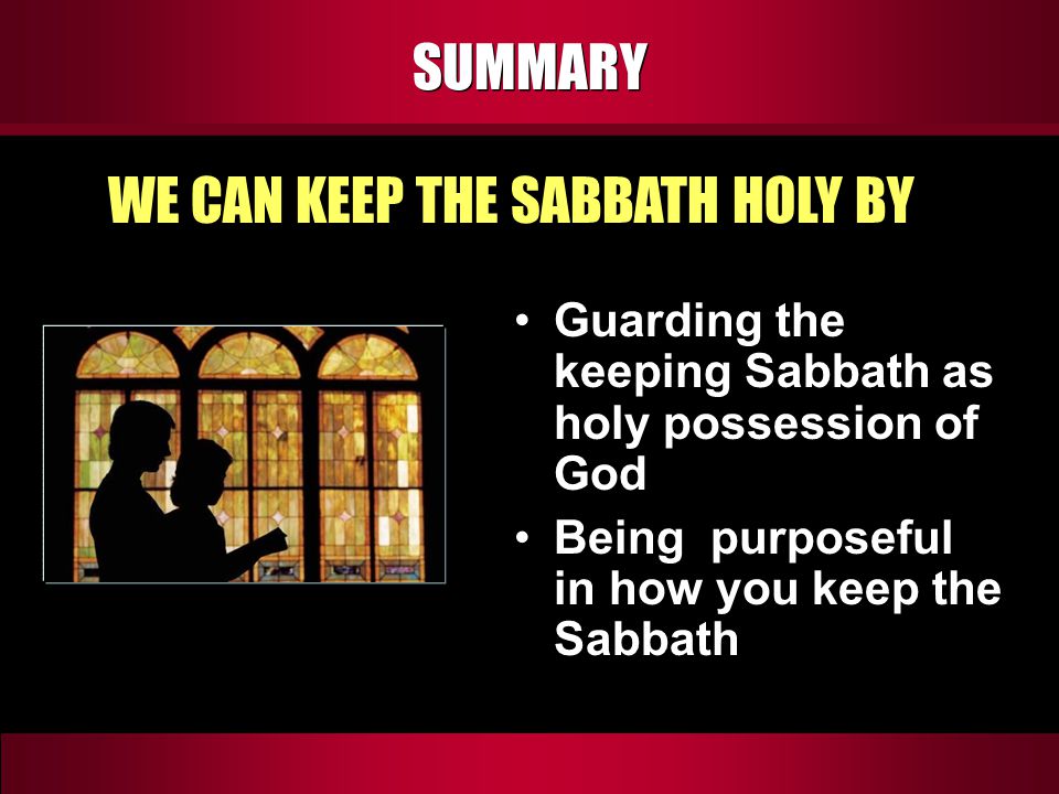 SUMMARY Guarding the keeping Sabbath as holy possession of God Being purposeful in how you keep the Sabbath WE CAN KEEP THE SABBATH HOLY BY