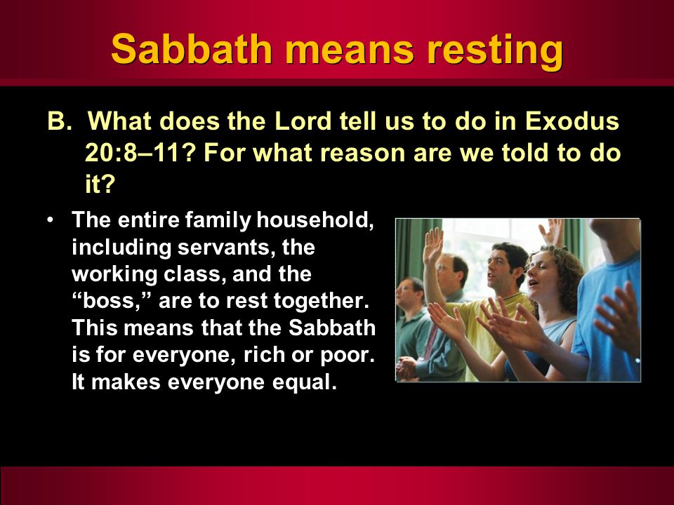 Sabbath means resting The entire family household, including servants, the working class, and the boss, are to rest together.