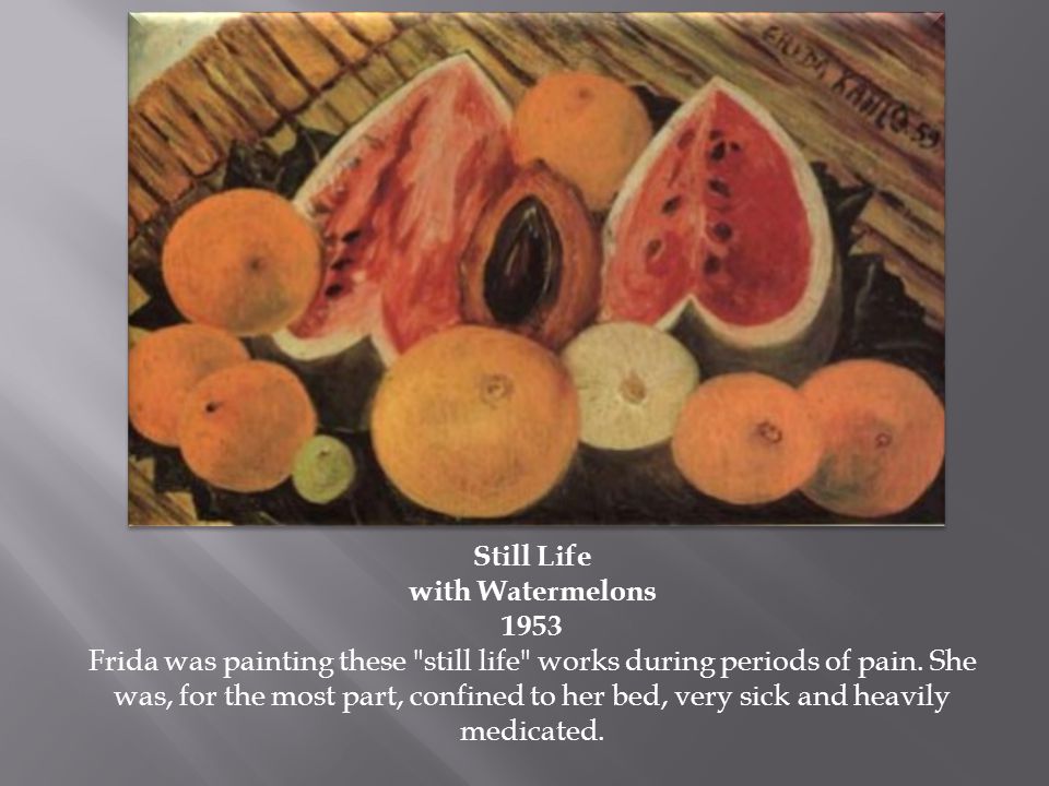 Still Life with Watermelons 1953 Frida was painting these still life works during periods of pain.