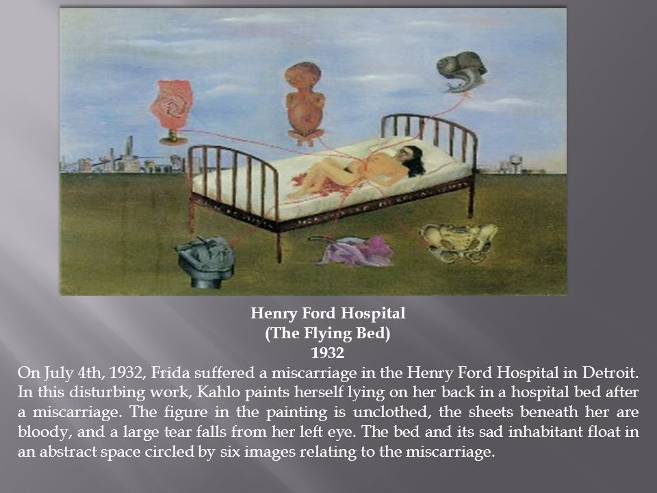 Henry Ford Hospital (The Flying Bed) 1932 On July 4th, 1932, Frida suffered a miscarriage in the Henry Ford Hospital in Detroit.