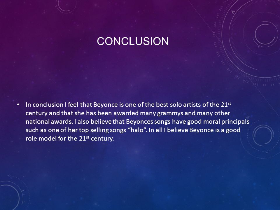 CONCLUSION In conclusion I feel that Beyonce is one of the best solo artists of the 21 st century and that she has been awarded many grammys and many other national awards.