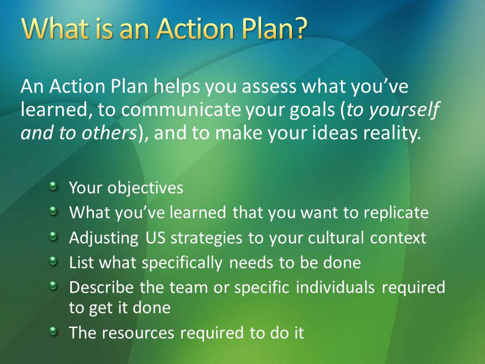 An Action Plan helps you assess what you’ve learned, to communicate your goals (to yourself and to others), and to make your ideas reality.