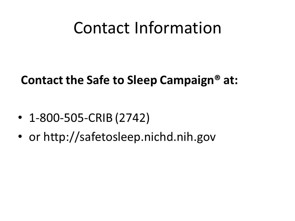 Contact Information Contact the Safe to Sleep Campaign® at: CRIB (2742) or
