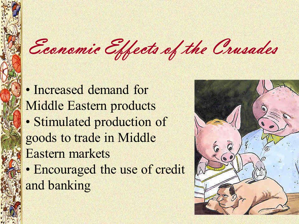 Increased demand for Middle Eastern products Stimulated production of goods to trade in Middle Eastern markets Encouraged the use of credit and banking Economic Effects of the Crusades