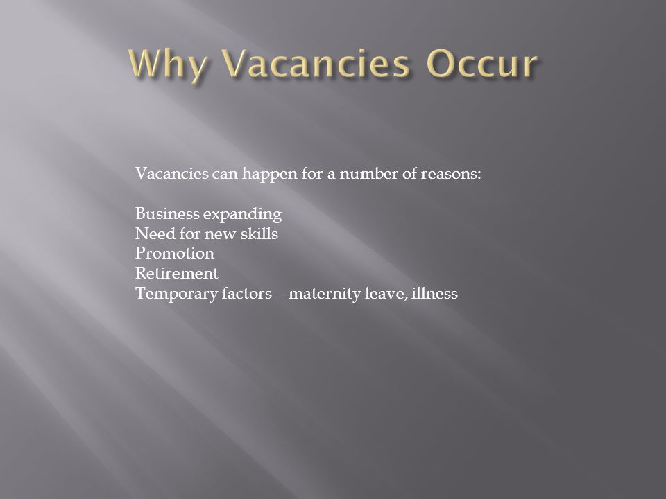 Vacancies can happen for a number of reasons: Business expanding Need for new skills Promotion Retirement Temporary factors – maternity leave, illness