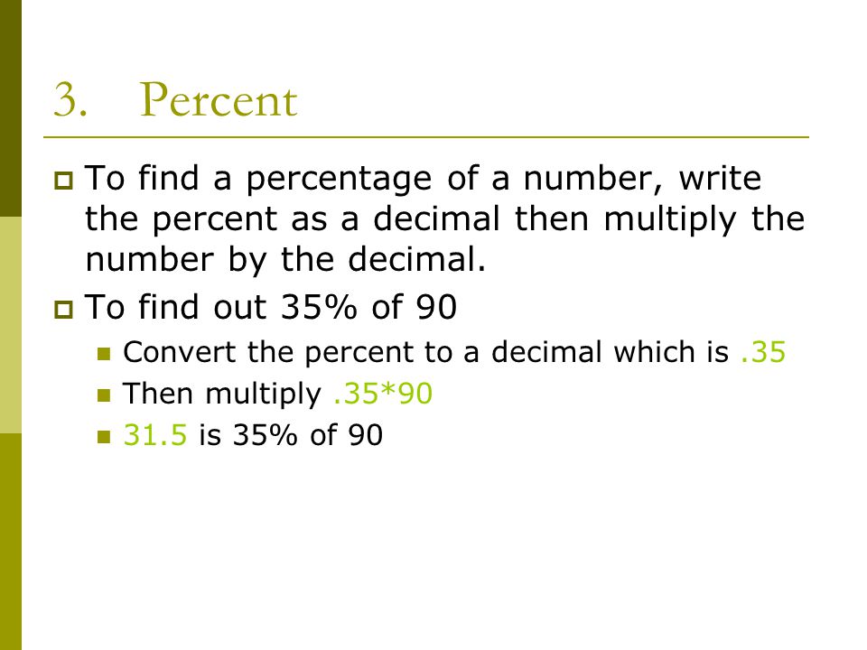 3.Percent  To find a percentage of a number, write the percent as a decimal then multiply the number by the decimal.