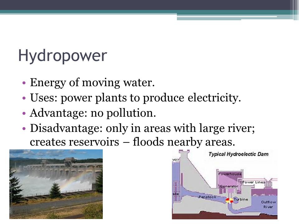 Hydropower Energy of moving water. Uses: power plants to produce electricity.