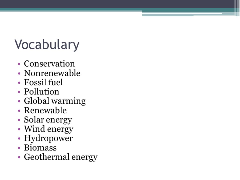 Vocabulary Conservation Nonrenewable Fossil fuel Pollution Global warming Renewable Solar energy Wind energy Hydropower Biomass Geothermal energy