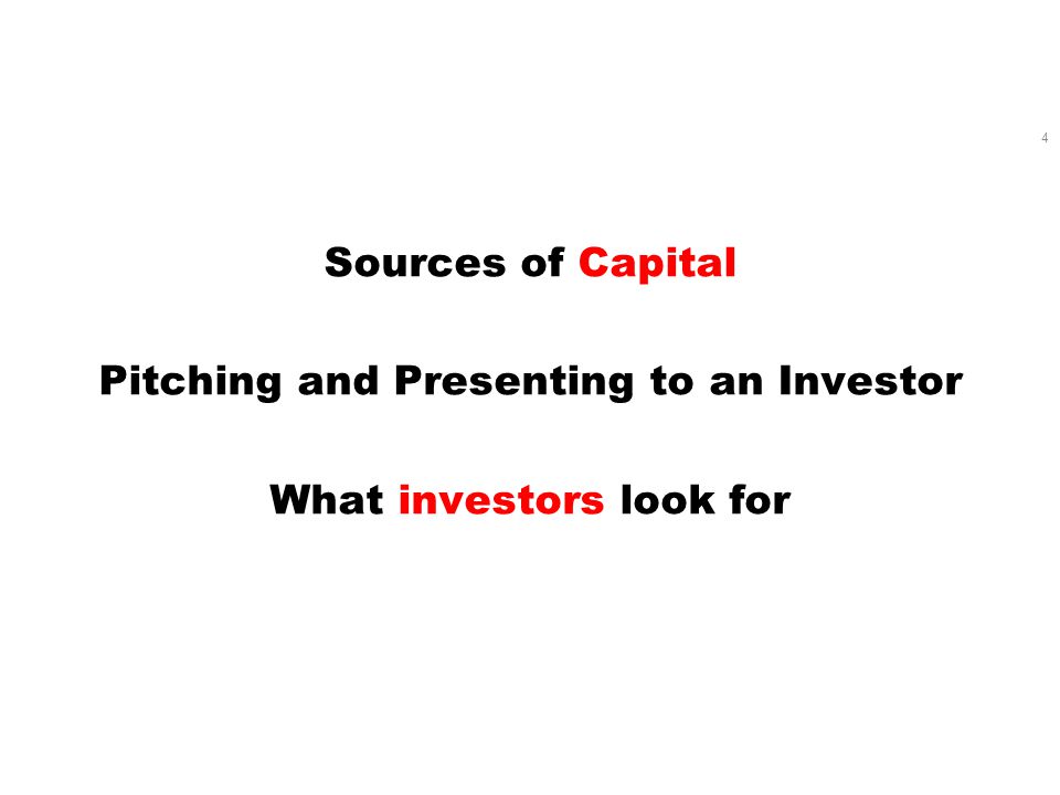Sources of Capital Pitching and Presenting to an Investor What investors look for 4