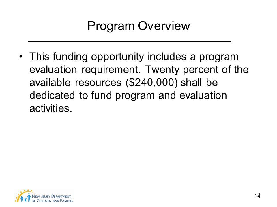 14 Program Overview This funding opportunity includes a program evaluation requirement.