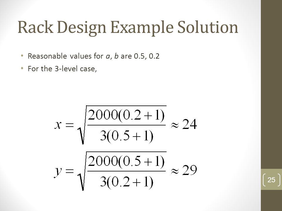 Rack Design Example Solution Reasonable values for a, b are 0.5, 0.2 For the 3-level case, 25