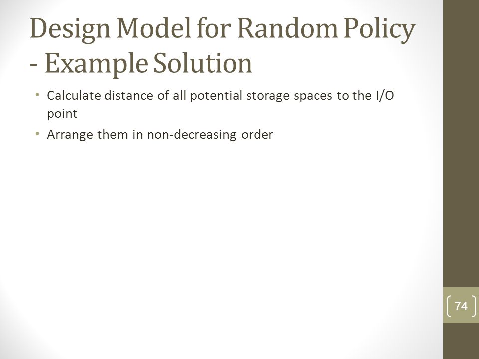 Design Model for Random Policy - Example Solution Calculate distance of all potential storage spaces to the I/O point Arrange them in non-decreasing order 74