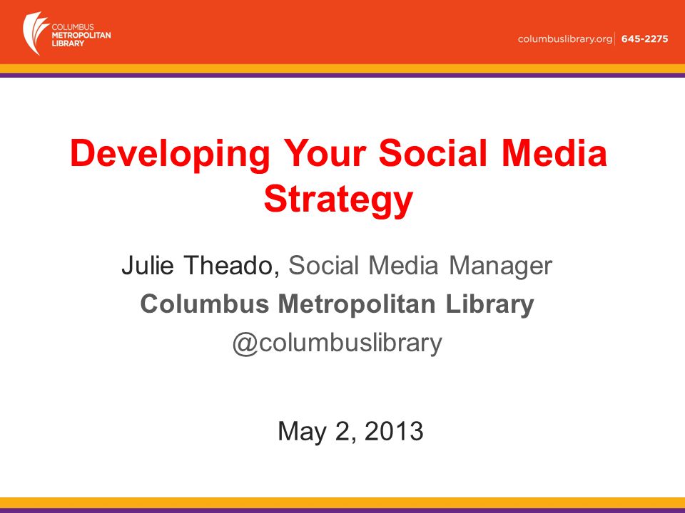 May 2, 2013 Julie Theado, Social Media Manager Columbus Metropolitan Developing Your Social Media Strategy