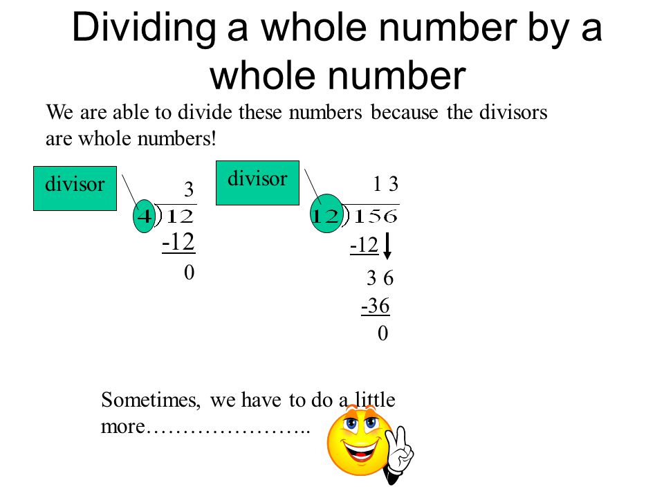 Dividing a whole number by a whole number We are able to divide these numbers because the divisors are whole numbers.