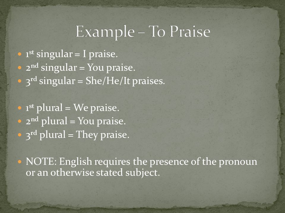 1 st singular = I praise. 2 nd singular = You praise.