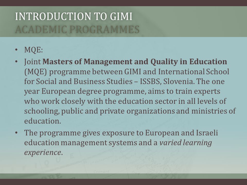 INTRODUCTION TO GIMI ACADEMIC PROGRAMMES MQE: Joint Masters of Management and Quality in Education (MQE) programme between GIMI and International School for Social and Business Studies – ISSBS, Slovenia.