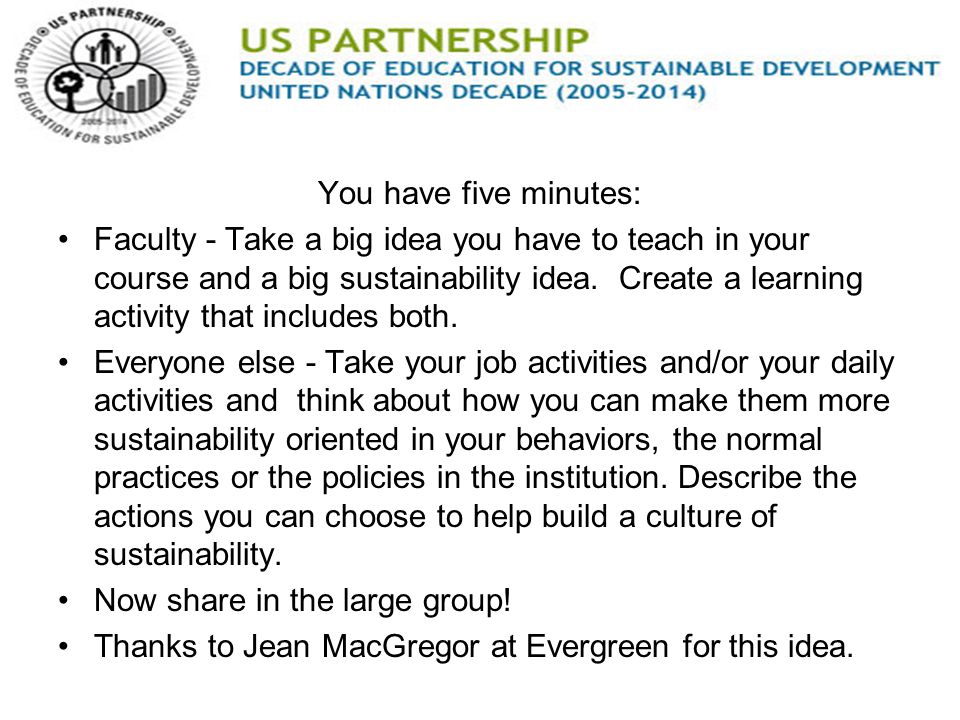 We Offer Professional Development You have five minutes: Faculty - Take a big idea you have to teach in your course and a big sustainability idea.