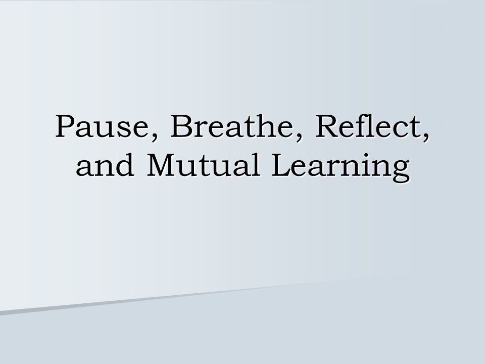 Pause, Breathe, Reflect, and Mutual Learning
