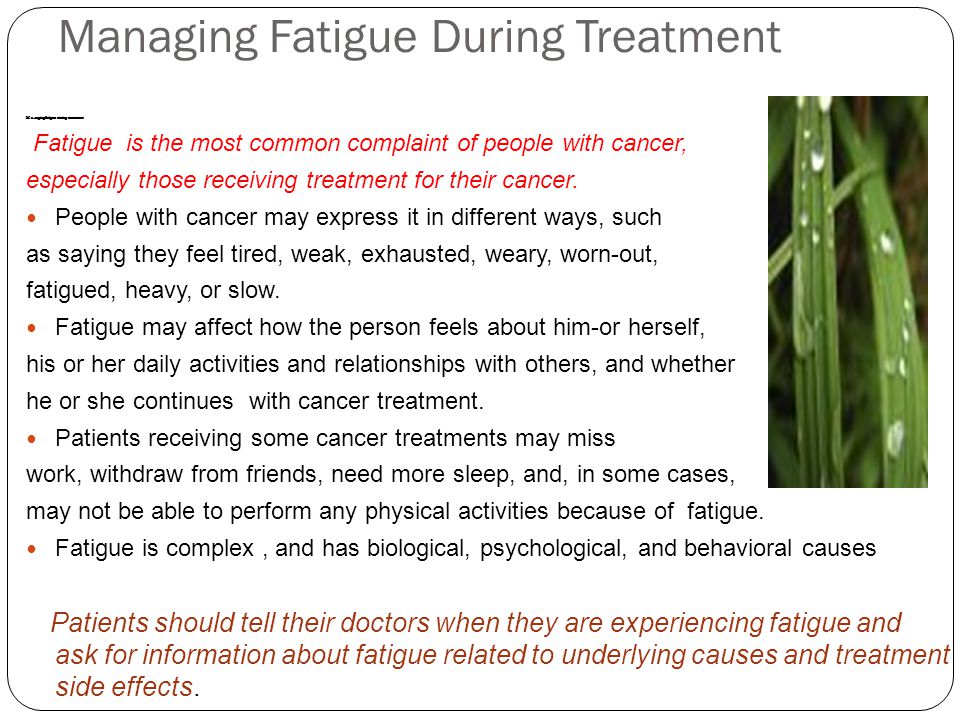 Managing Fatigue During Treatment Managing fatigue during treatment Fatigue is the most common complaint of people with cancer, especially those receiving treatment for their cancer.