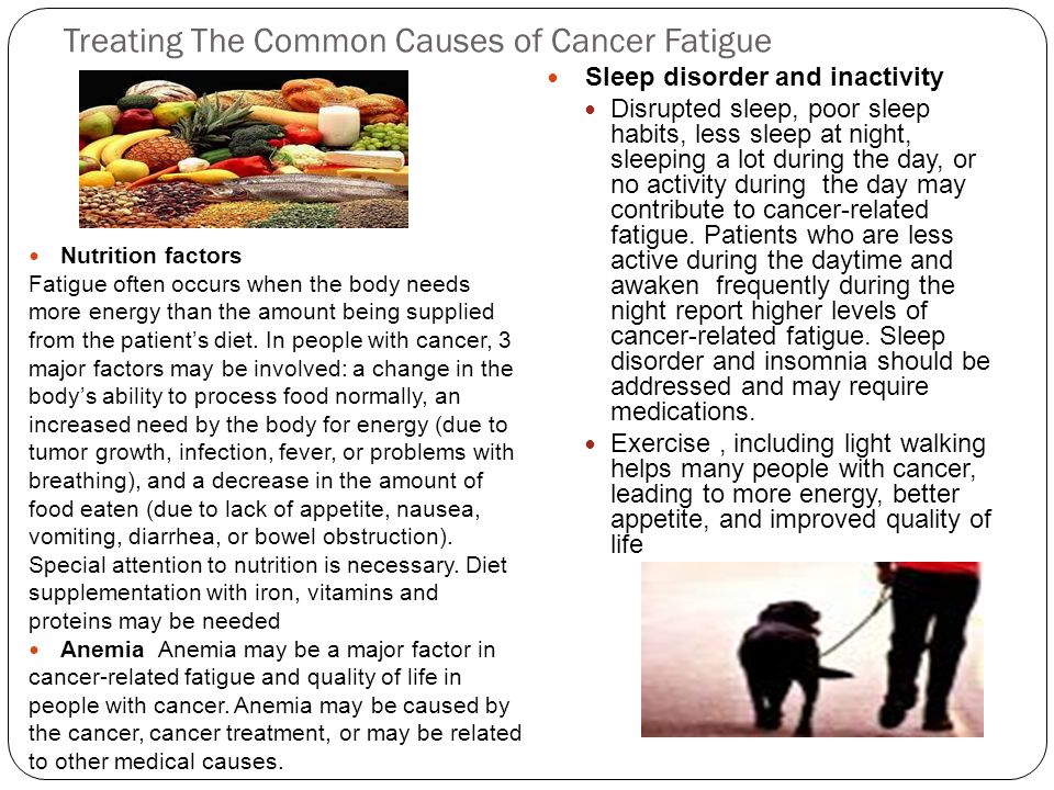 Treating The Common Causes of Cancer Fatigue Nutrition factors Fatigue often occurs when the body needs more energy than the amount being supplied from the patient’s diet.