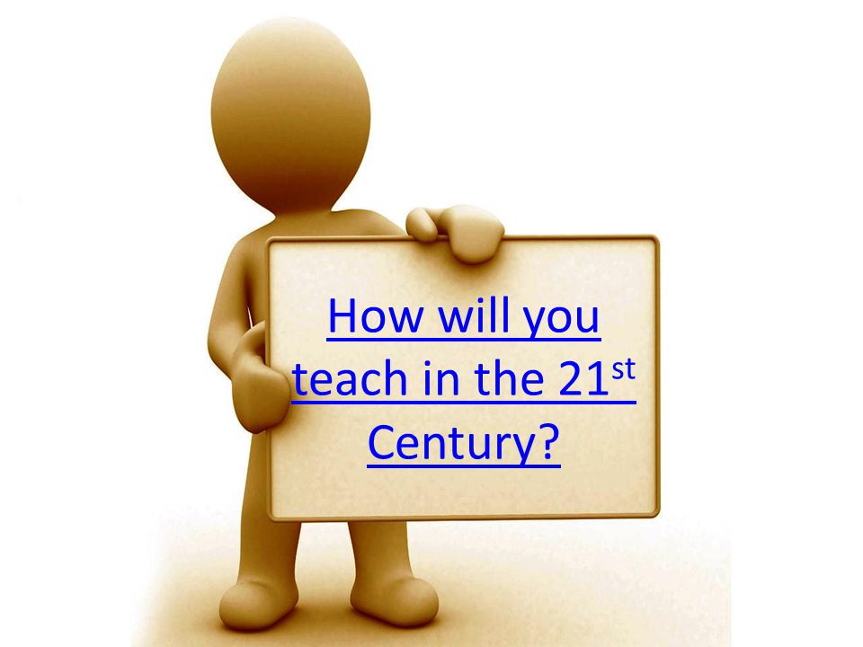 How will you teach in the 21 st Century