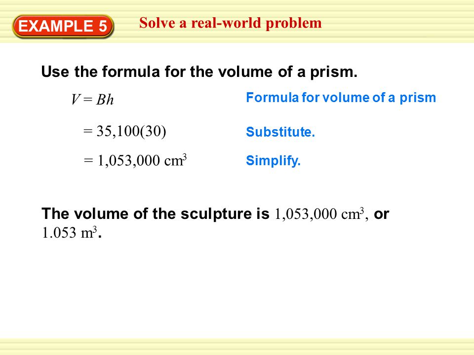 EXAMPLE 5 Solve a real-world problem Use the formula for the volume of a prism.