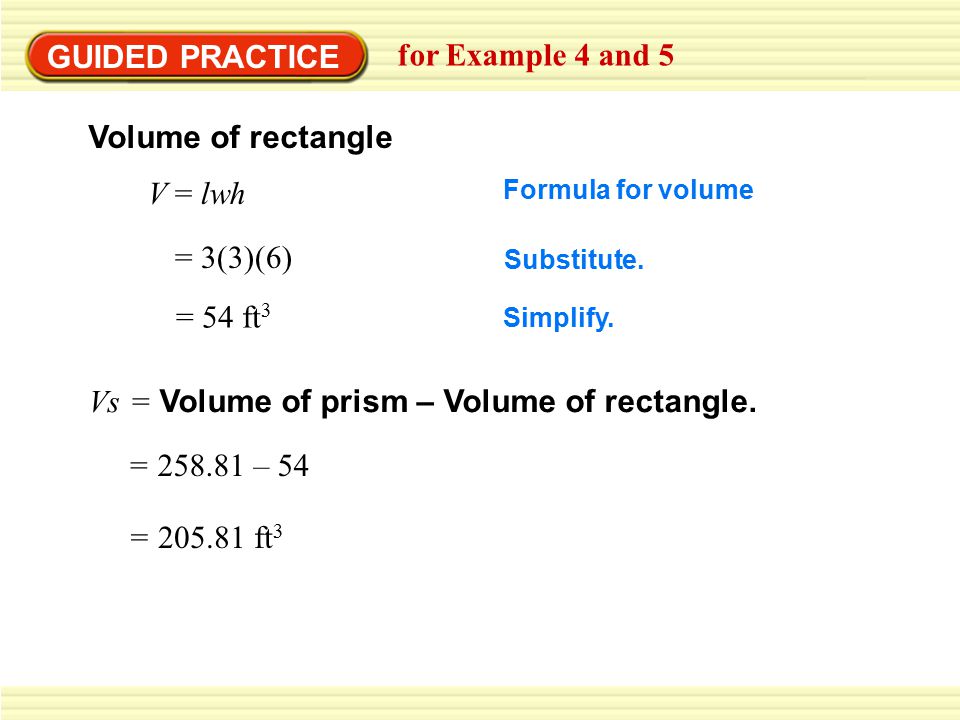 GUIDED PRACTICE for Example 4 and 5 Volume of rectangle V = lwh Formula for volume = 3(3)(6) Substitute.