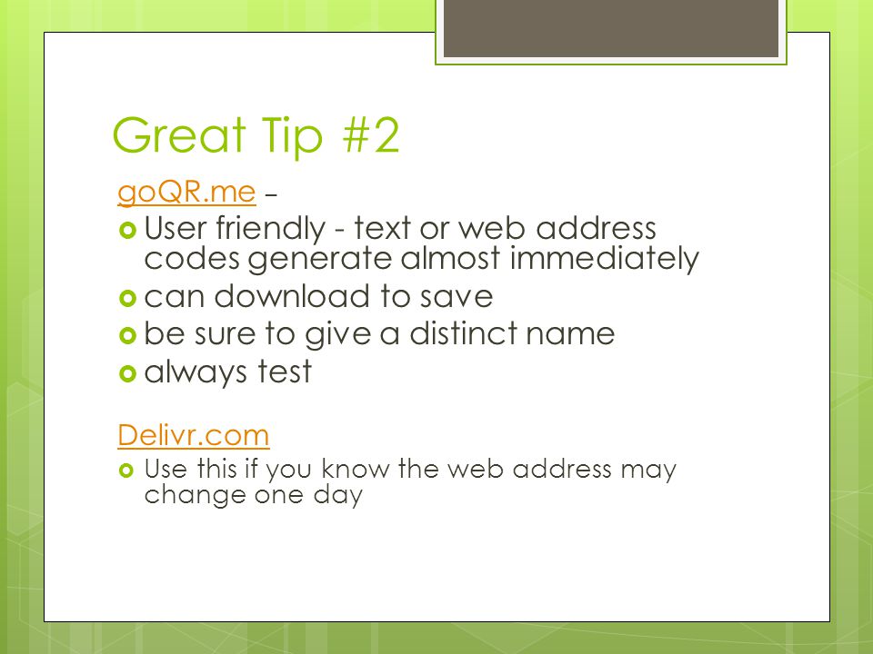 Great Tip #2 goQR.me goQR.me –  User friendly - text or web address codes generate almost immediately  can download to save  be sure to give a distinct name  always test Delivr.com  Use this if you know the web address may change one day