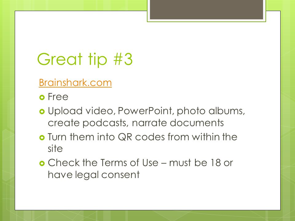Great tip #3 Brainshark.com  Free  Upload video, PowerPoint, photo albums, create podcasts, narrate documents  Turn them into QR codes from within the site  Check the Terms of Use – must be 18 or have legal consent