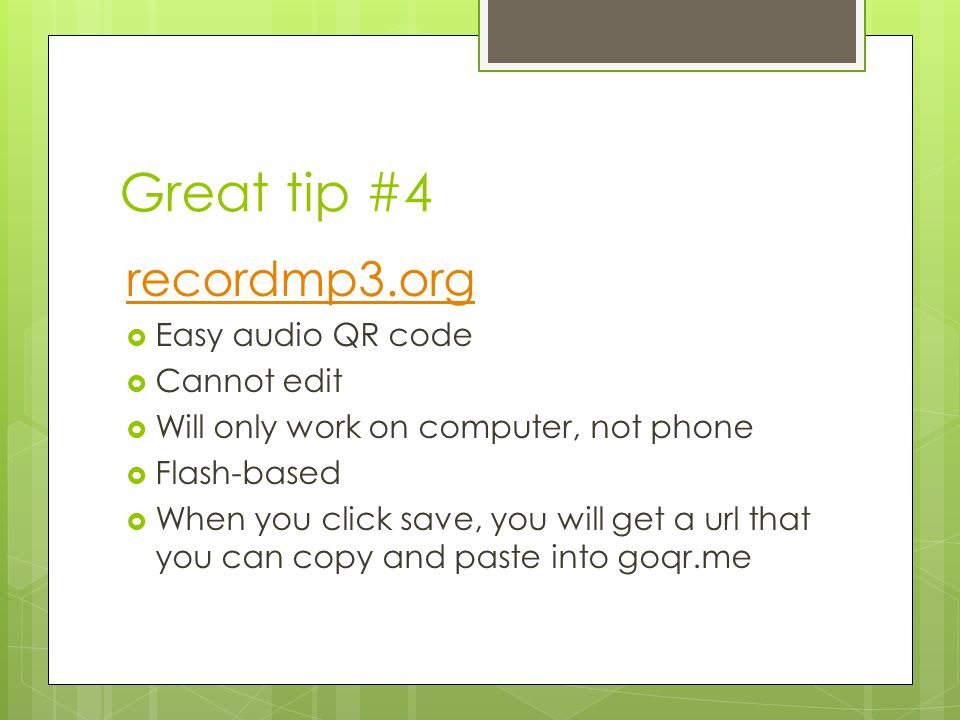 Great tip #4 recordmp3.org  Easy audio QR code  Cannot edit  Will only work on computer, not phone  Flash-based  When you click save, you will get a url that you can copy and paste into goqr.me