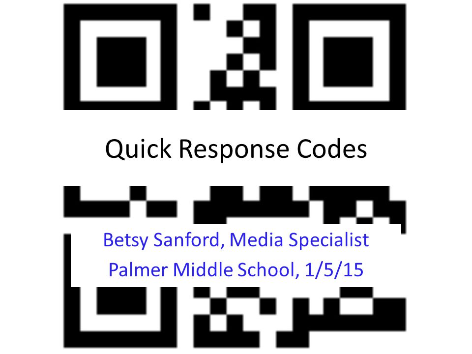 Quick Response Codes Betsy Sanford, Media Specialist Palmer Middle School, 1/5/15