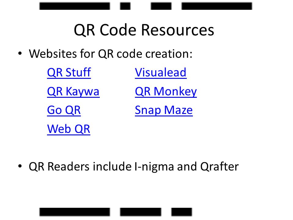 QR Code Resources Websites for QR code creation: QR StuffVisualead QR KaywaQR Monkey Go QRSnap Maze Web QR QR Readers include I-nigma and Qrafter