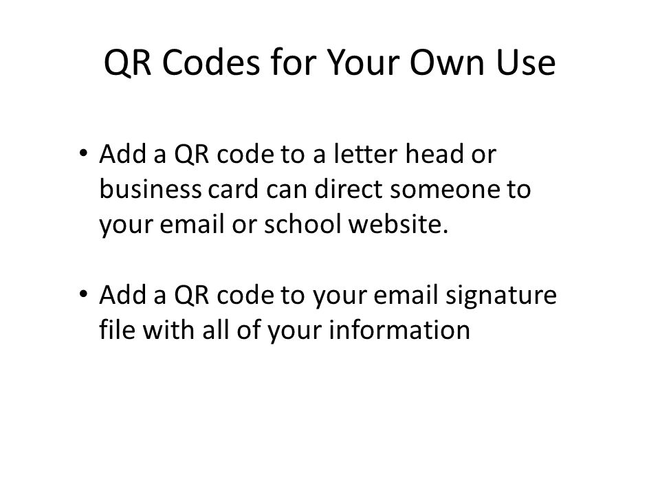 QR Codes for Your Own Use Add a QR code to a letter head or business card can direct someone to your  or school website.