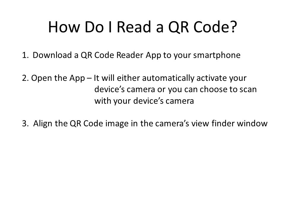 How Do I Read a QR Code. 1.Download a QR Code Reader App to your smartphone 2.