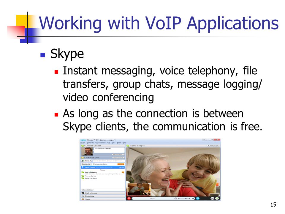 Working with VoIP Applications Skype Instant messaging, voice telephony, file transfers, group chats, message logging/ video conferencing As long as the connection is between Skype clients, the communication is free.