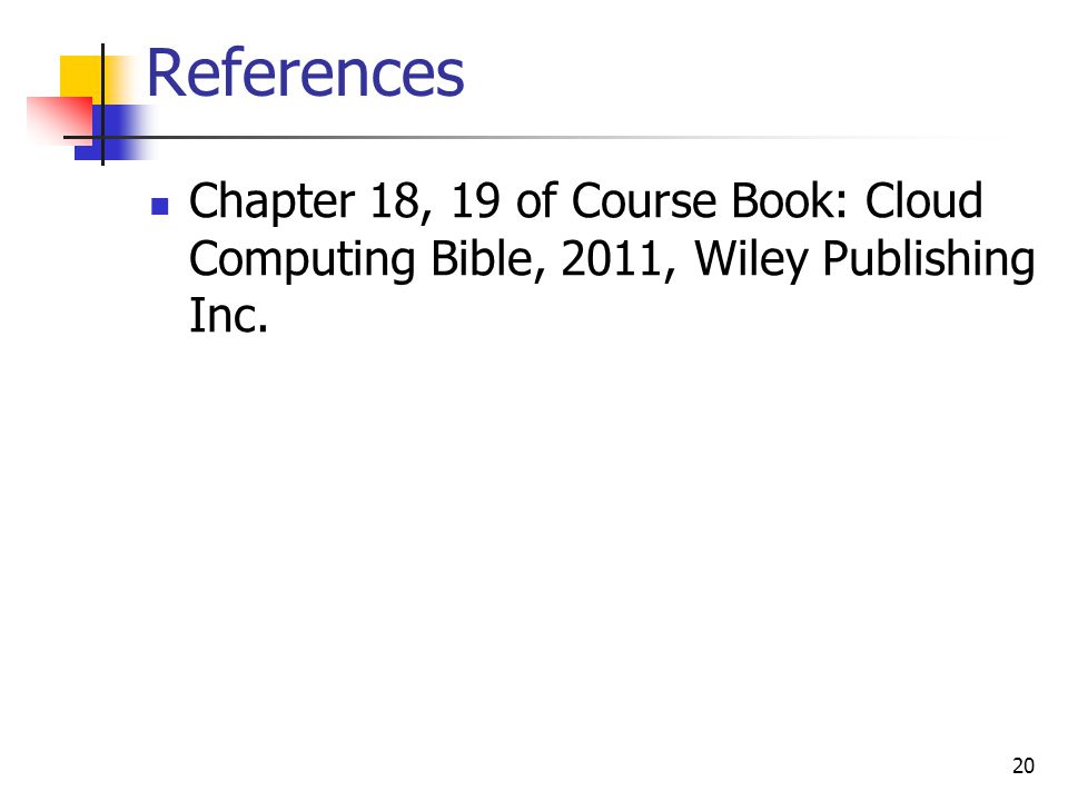 References Chapter 18, 19 of Course Book: Cloud Computing Bible, 2011, Wiley Publishing Inc. 20