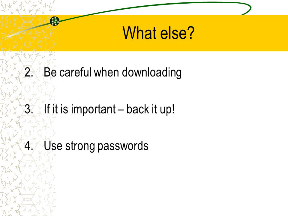 What else 2.Be careful when downloading 3.If it is important – back it up! 4.Use strong passwords