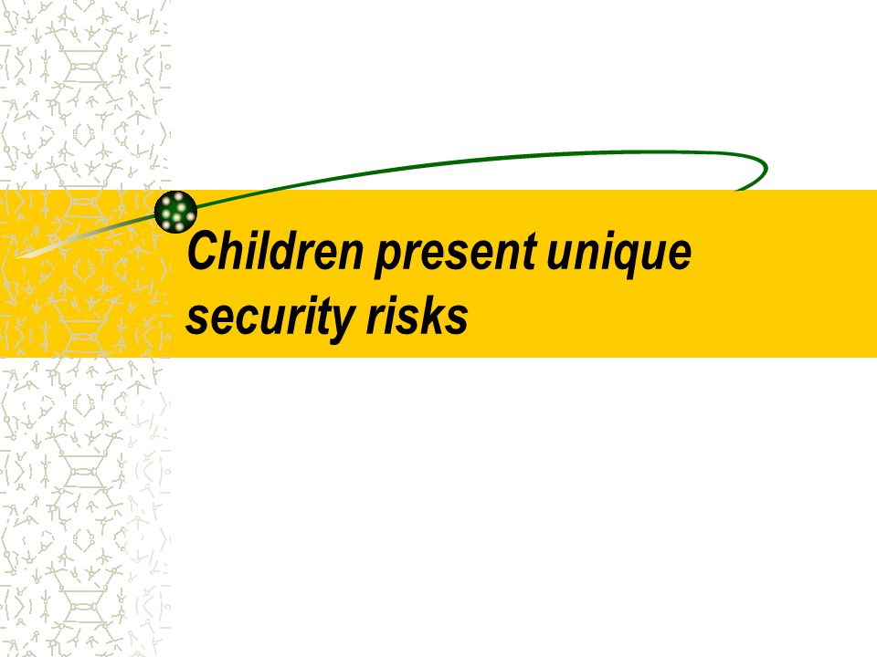 Children present unique security risks