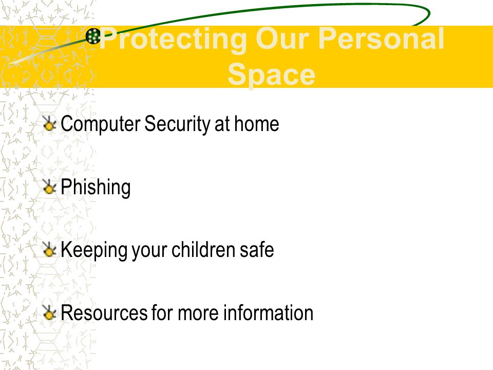 Protecting Our Personal Space Computer Security at home Phishing Keeping your children safe Resources for more information
