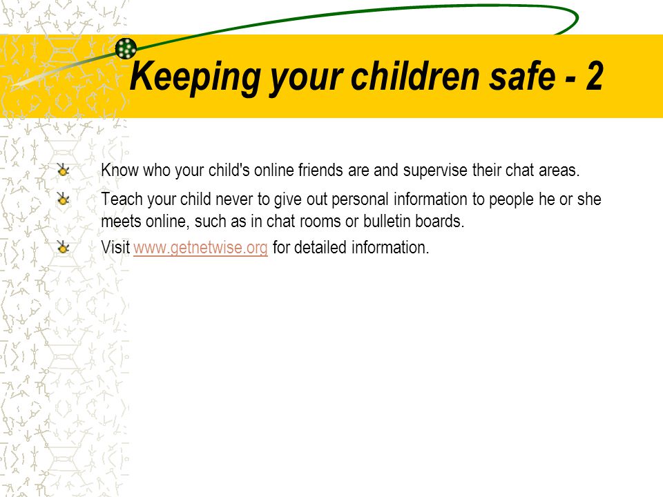 Keeping your children safe - 2 Know who your child s online friends are and supervise their chat areas.