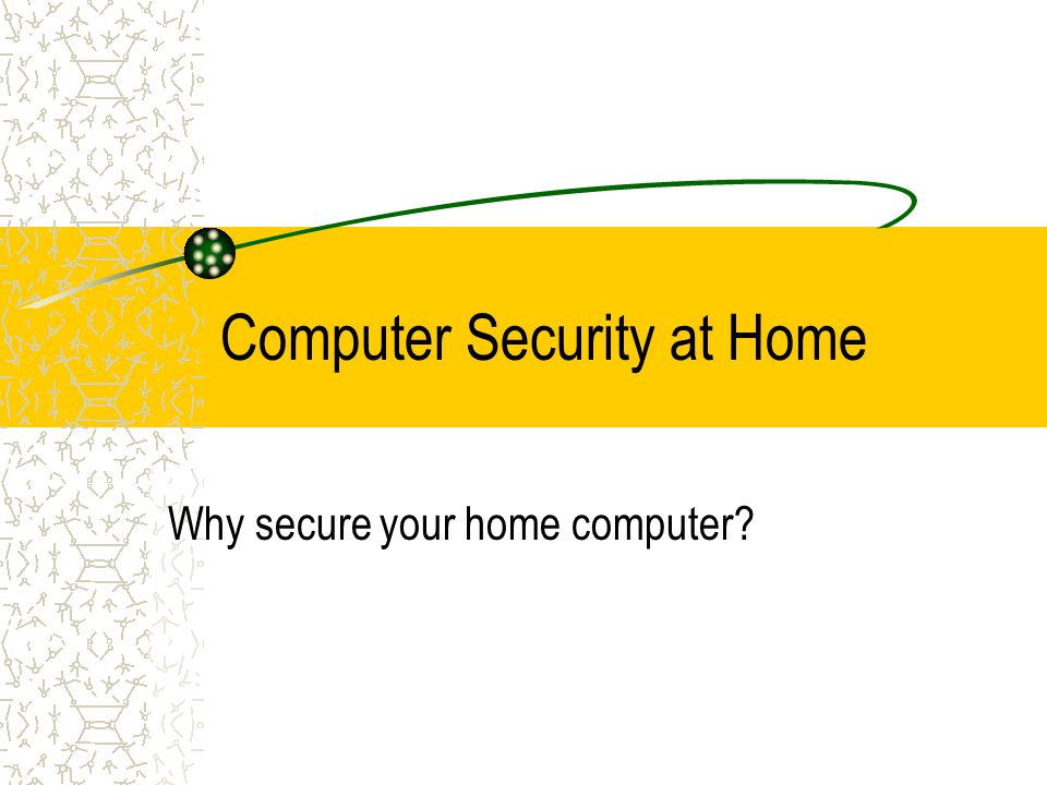 Computer Security at Home Why secure your home computer