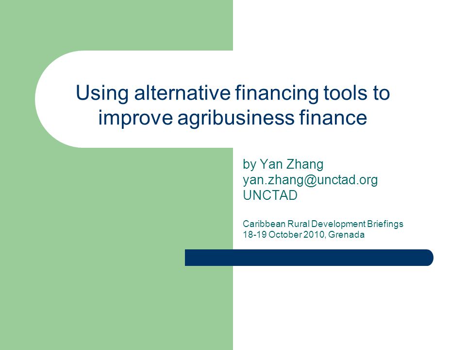 Using alternative financing tools to improve agribusiness finance by Yan Zhang UNCTAD Caribbean Rural Development Briefings October 2010, Grenada