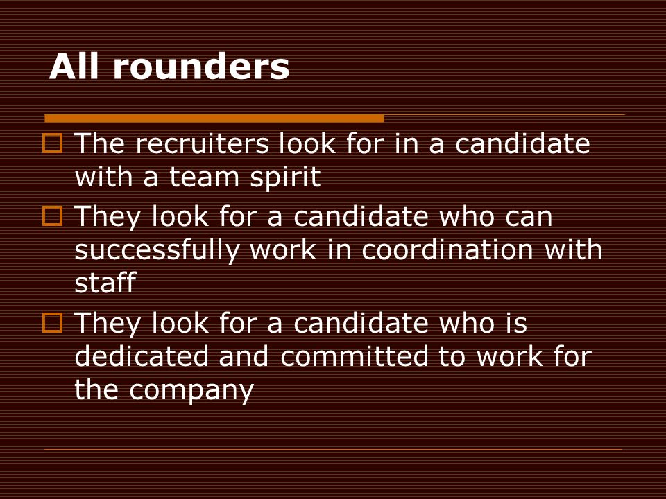 All rounders  The recruiters look for in a candidate with a team spirit  They look for a candidate who can successfully work in coordination with staff  They look for a candidate who is dedicated and committed to work for the company