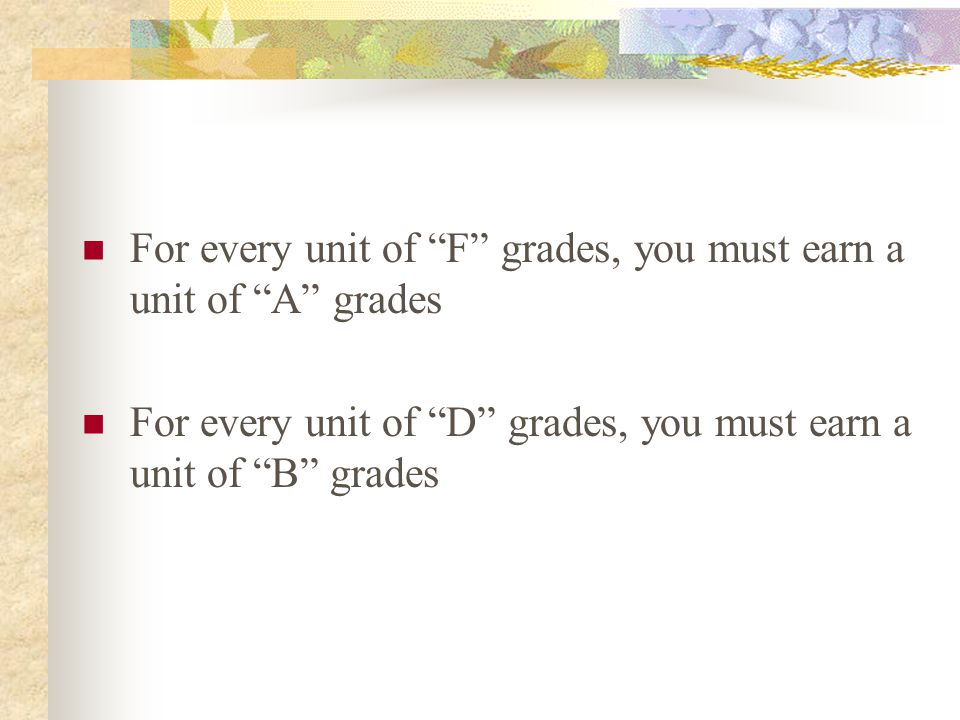 For every unit of F grades, you must earn a unit of A grades For every unit of D grades, you must earn a unit of B grades