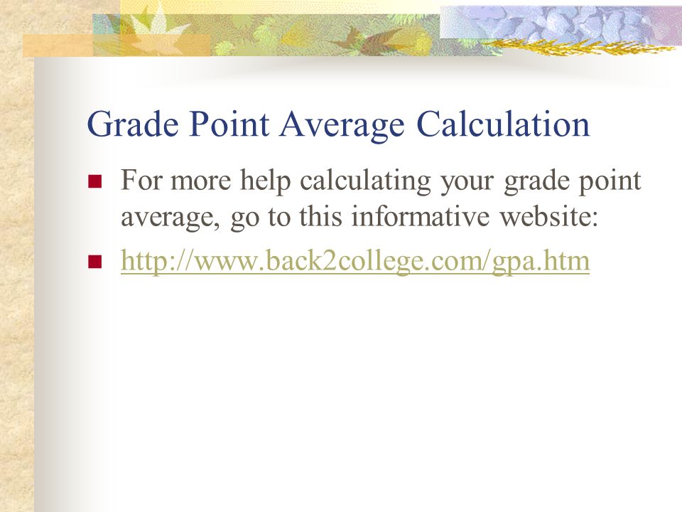 Grade Point Average Calculation For more help calculating your grade point average, go to this informative website: