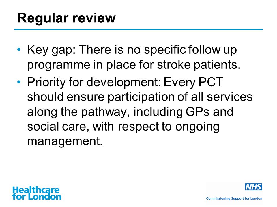 Regular review Key gap: There is no specific follow up programme in place for stroke patients.